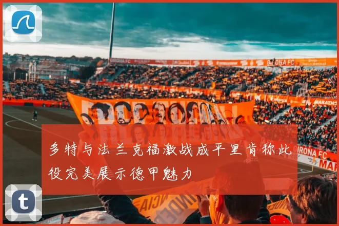 多特与法兰克福激战成平里肯称此役完美展示德甲魅力