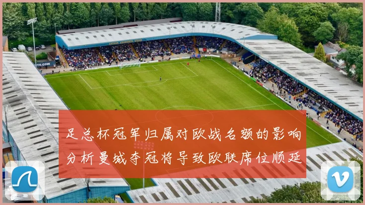 足总杯冠军归属对欧战名额的影响分析曼城夺冠将导致欧联席位顺延