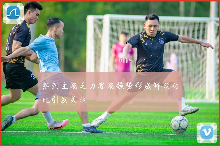热刺主场乏力客场强势形成鲜明对比引发关注