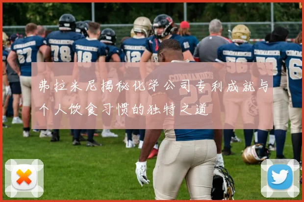 弗拉米尼揭秘化学公司专利成就与个人饮食习惯的独特之道