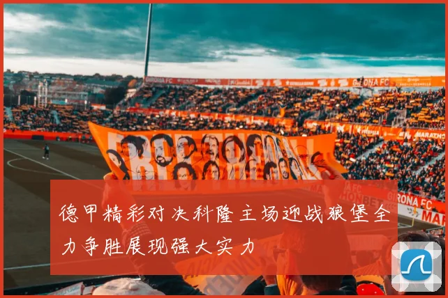 德甲精彩对决科隆主场迎战狼堡全力争胜展现强大实力
