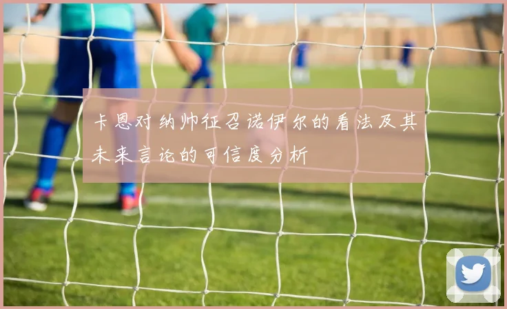 卡恩对纳帅征召诺伊尔的看法及其未来言论的可信度分析