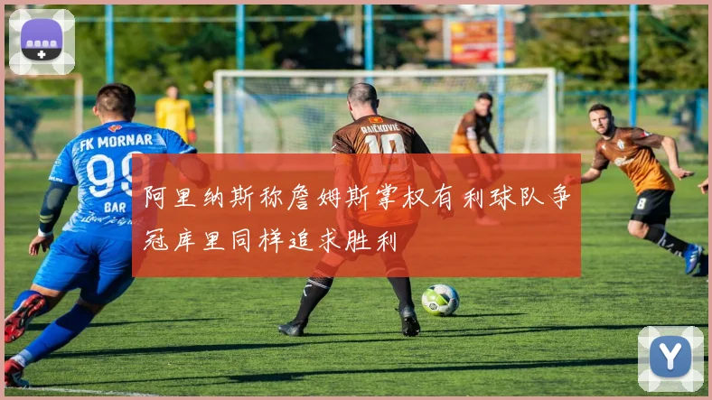 阿里纳斯称詹姆斯掌权有利球队争冠库里同样追求胜利